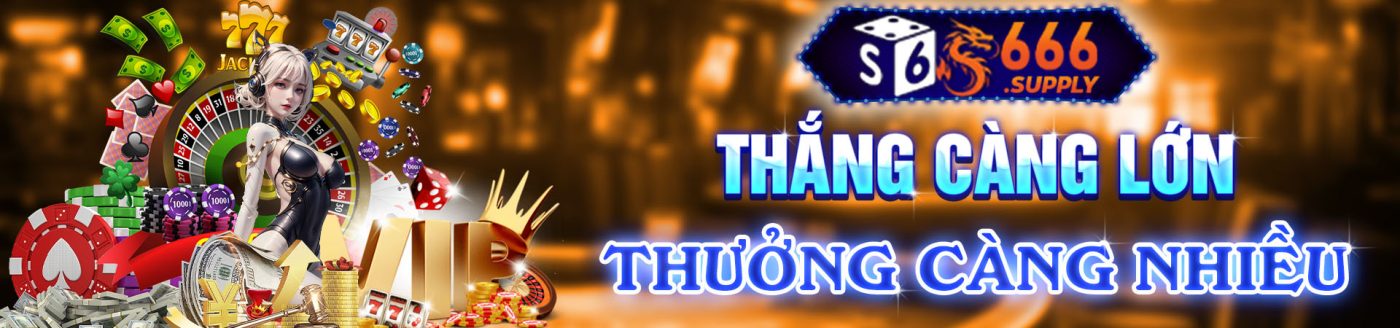 Thắng lớn thưởng càng nhiều S666